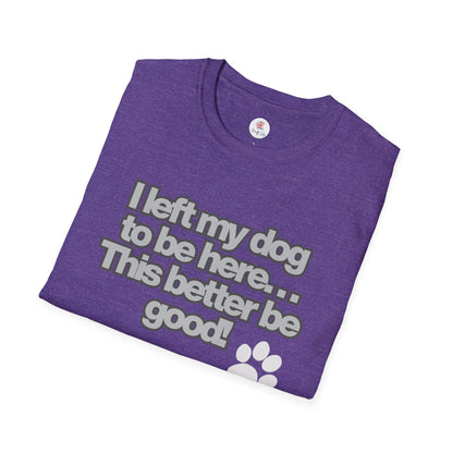 Dog Lover T-Shirt - "I Left My Dog to Be Here... This Better Be Good" Paw Tee